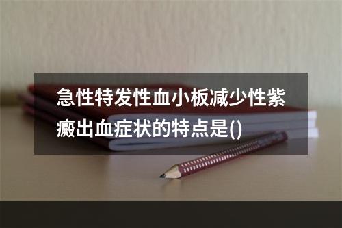 急性特发性血小板减少性紫癜出血症状的特点是()