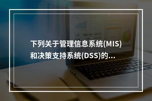 下列关于管理信息系统(MIS)和决策支持系统(DSS)的叙述