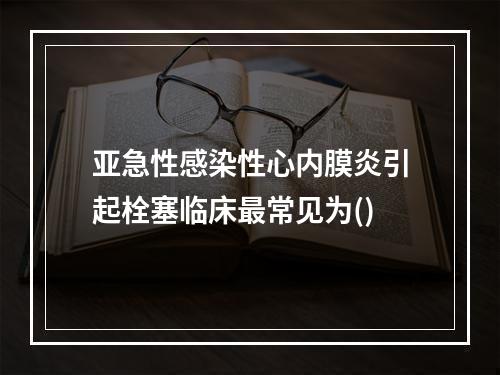 亚急性感染性心内膜炎引起栓塞临床最常见为()