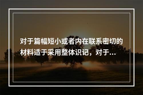 对于篇幅短小或者内在联系密切的材料适于采用整体识记，对于篇幅