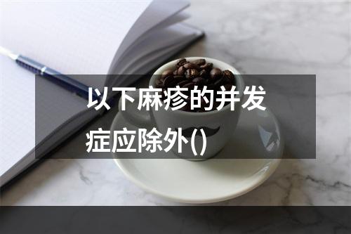 以下麻疹的并发症应除外()