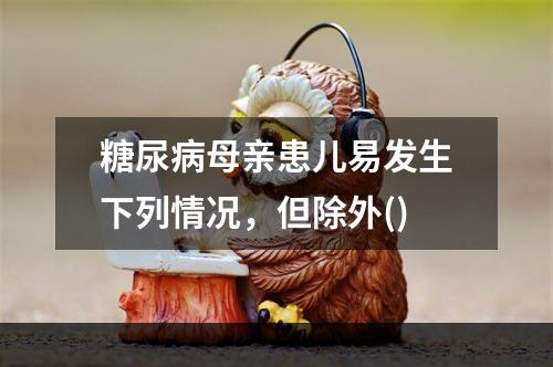 糖尿病母亲患儿易发生下列情况，但除外()