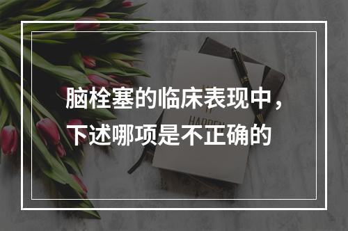 脑栓塞的临床表现中，下述哪项是不正确的