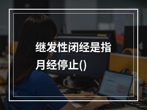 继发性闭经是指月经停止()