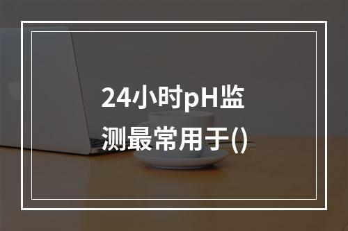 24小时pH监测最常用于()