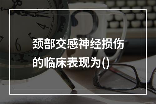 颈部交感神经损伤的临床表现为()