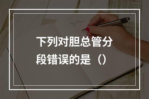 下列对胆总管分段错误的是（）