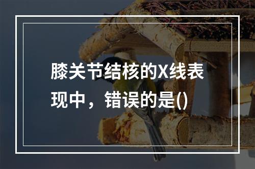 膝关节结核的X线表现中，错误的是()