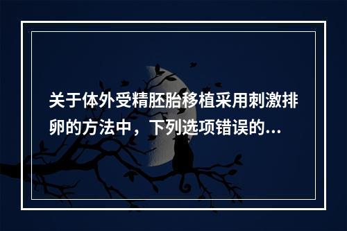 关于体外受精胚胎移植采用刺激排卵的方法中，下列选项错误的是(