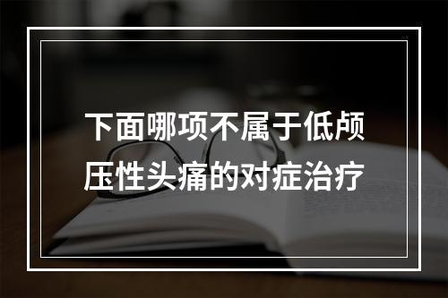 下面哪项不属于低颅压性头痛的对症治疗