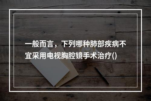 一般而言，下列哪种肺部疾病不宜采用电视胸腔镜手术治疗()