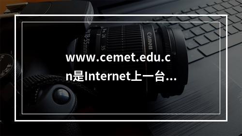 www.cemet.edu.cn是Internet上一台计算