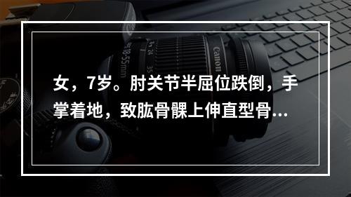 女，7岁。肘关节半屈位跌倒，手掌着地，致肱骨髁上伸直型骨折，