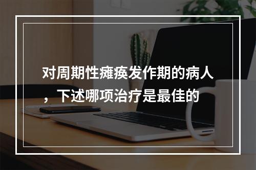 对周期性瘫痪发作期的病人，下述哪项治疗是最佳的