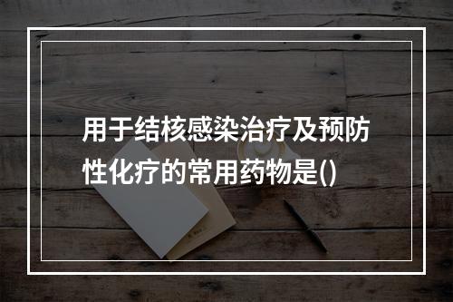 用于结核感染治疗及预防性化疗的常用药物是()