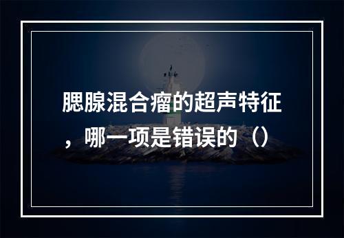 腮腺混合瘤的超声特征，哪一项是错误的（）