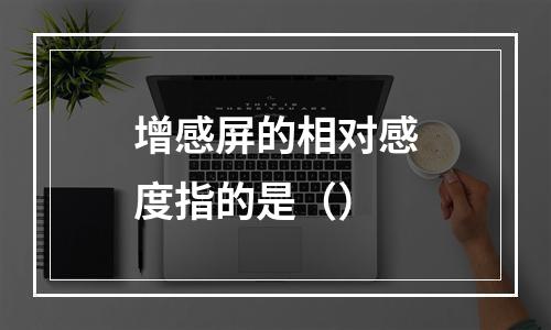 增感屏的相对感度指的是（）