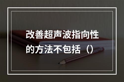 改善超声波指向性的方法不包括（）