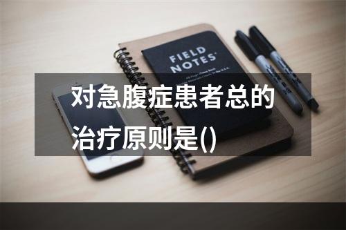 对急腹症患者总的治疗原则是()