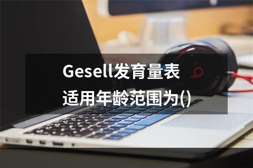 Gesell发育量表适用年龄范围为()