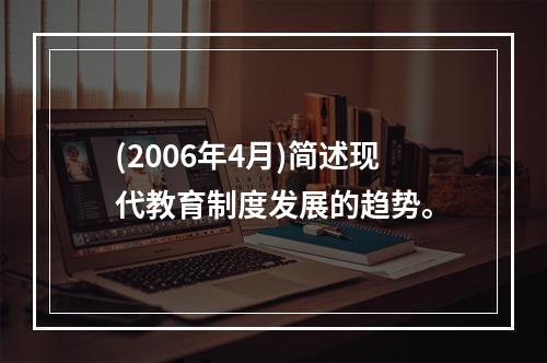 (2006年4月)简述现代教育制度发展的趋势。