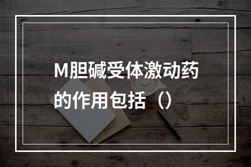 M胆碱受体激动药的作用包括（）