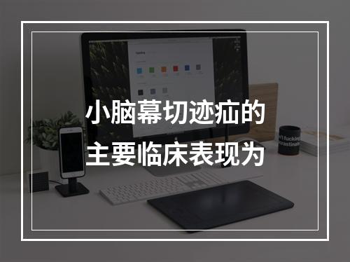 小脑幕切迹疝的主要临床表现为