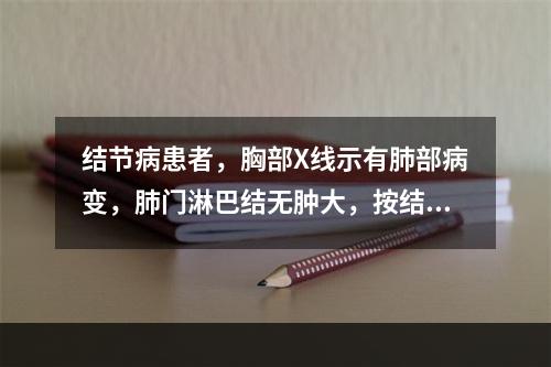 结节病患者，胸部X线示有肺部病变，肺门淋巴结无肿大，按结节病