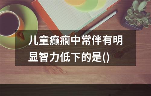 儿童癫癎中常伴有明显智力低下的是()