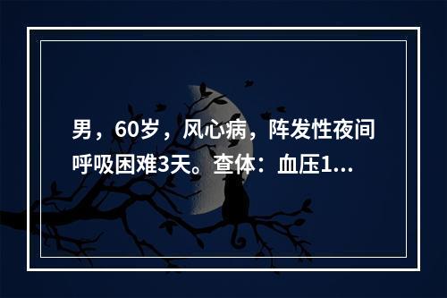 男，60岁，风心病，阵发性夜间呼吸困难3天。查体：血压130