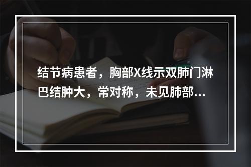 结节病患者，胸部X线示双肺门淋巴结肿大，常对称，未见肺部浸润