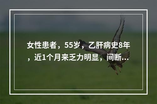 女性患者，55岁，乙肝病史8年，近1个月来乏力明显，间断右上