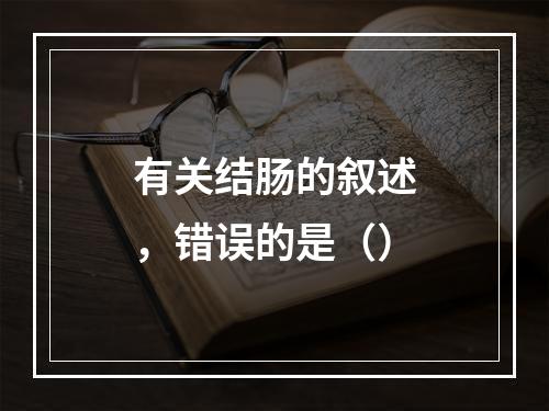 有关结肠的叙述，错误的是（）