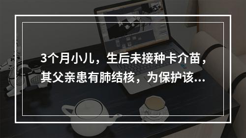 3个月小儿，生后未接种卡介苗，其父亲患有肺结核，为保护该小儿