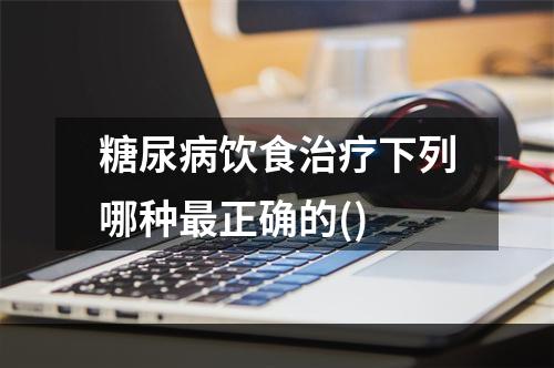 糖尿病饮食治疗下列哪种最正确的()