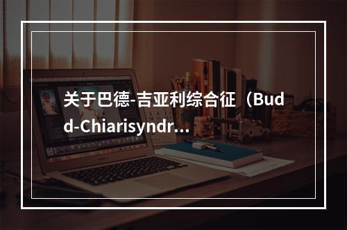 关于巴德-吉亚利综合征（Budd-Chiarisyndrom