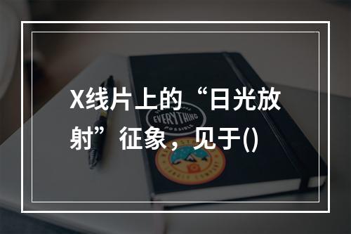 X线片上的“日光放射”征象，见于()