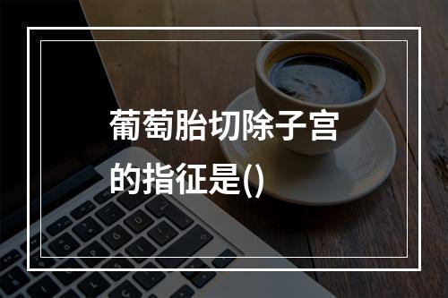 葡萄胎切除子宫的指征是()