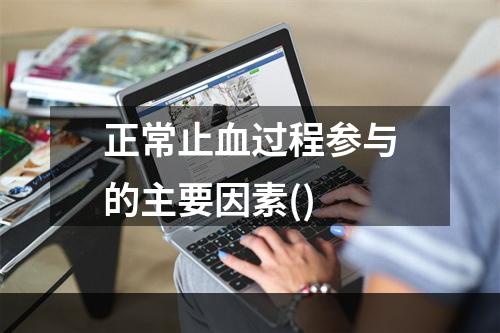 正常止血过程参与的主要因素()