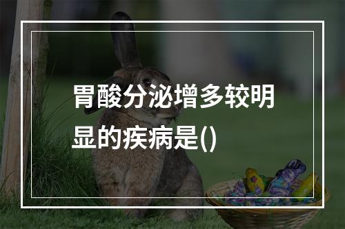 胃酸分泌增多较明显的疾病是()