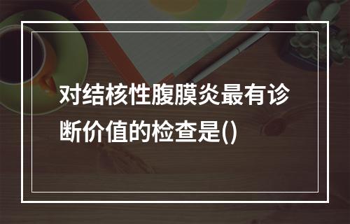 对结核性腹膜炎最有诊断价值的检查是()