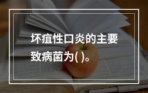 坏疽性口炎的主要致病菌为( )。