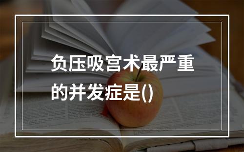 负压吸宫术最严重的并发症是()