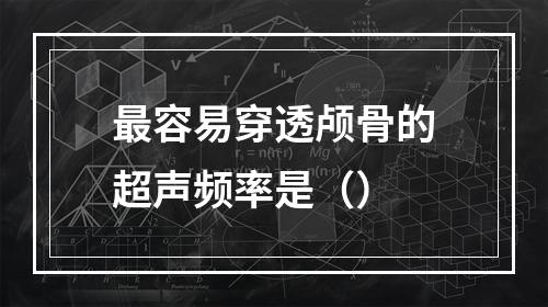 最容易穿透颅骨的超声频率是（）