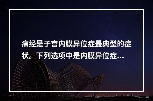 痛经是子宫内膜异位症最典型的症状。下列选项中是内膜异位症痛经