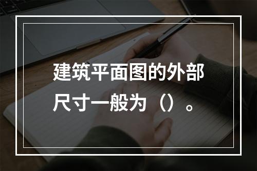 建筑平面图的外部尺寸一般为（）。