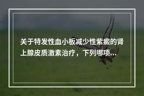 关于特发性血小板减少性紫癜的肾上腺皮质激素治疗，下列哪项是错