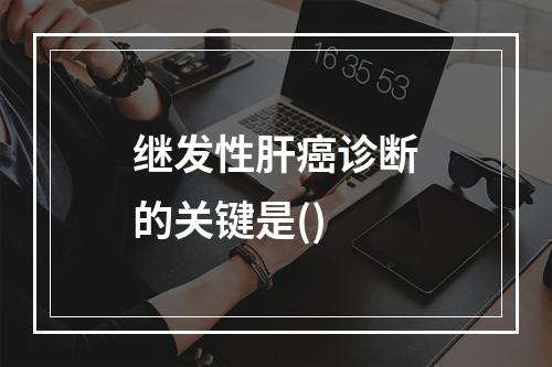 继发性肝癌诊断的关键是()