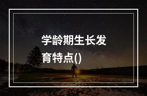 学龄期生长发育特点()