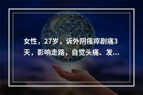 女性，27岁，诉外阴瘙瘁剧痛3天，影响走路，自觉头痛、发热、